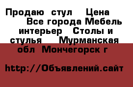 Продаю  стул  › Цена ­ 4 000 - Все города Мебель, интерьер » Столы и стулья   . Мурманская обл.,Мончегорск г.